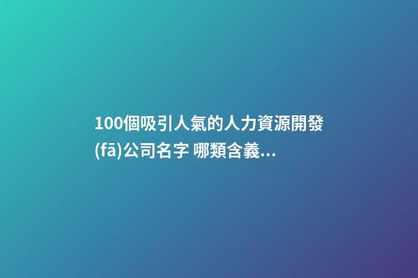 100個吸引人氣的人力資源開發(fā)公司名字 哪類含義適應(yīng)-第1張-公司起名-玄機派